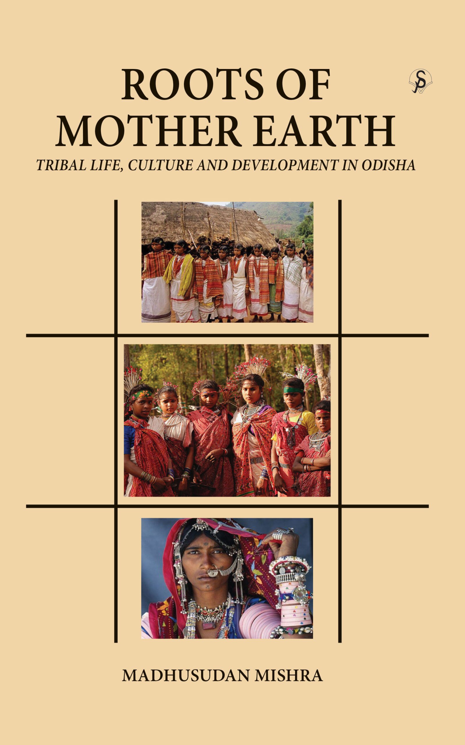 ROOTS OF MOTHER EARTH: TRIBAL LIFE, CULTURE AND DEVELOPMENT IN ODISHA (Hardcover)