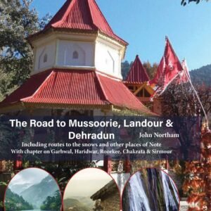 The Road to Mussoorie, Landour & Dehradun: Including routes to the snows and other places of Note (With chapter on Garhwal, Haridwar, Roorkee, Chakrata & Sirmour)