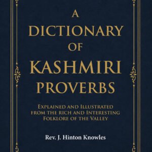 A Dictionary of Kashmiri Proverbs: Explained and Illustrated from the rich and Interesting Folklore of the Valley